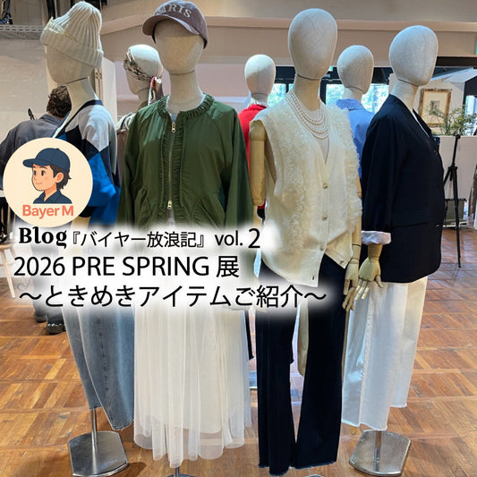 Blog バイヤー放浪記 vol.2 2026 PRE SPRING展 〜ときめきアイテムご紹介〜
